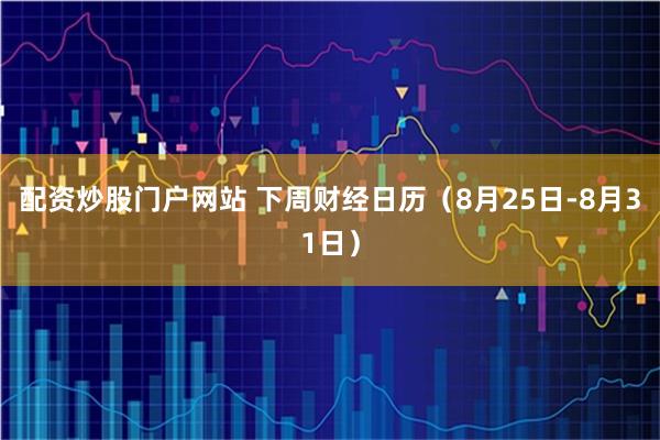 配资炒股门户网站 下周财经日历（8月25日-8月31日）