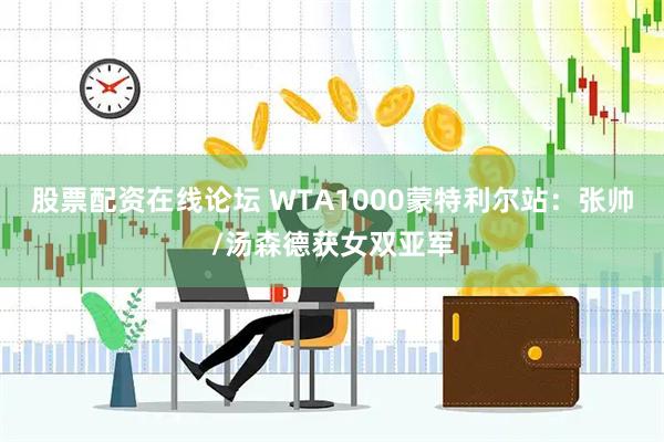 股票配资在线论坛 WTA1000蒙特利尔站：张帅/汤森德获女双亚军