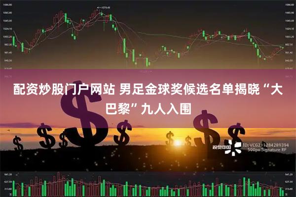 配资炒股门户网站 男足金球奖候选名单揭晓　“大巴黎”九人入围