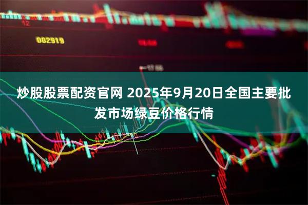 炒股股票配资官网 2025年9月20日全国主要批发市场绿豆价格行情