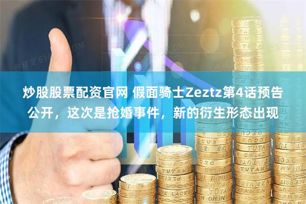 炒股股票配资官网 假面骑士Zeztz第4话预告公开，这次是抢婚事件，新的衍生形态出现