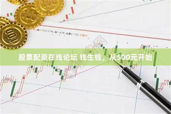 股票配资在线论坛 钱生钱，从500元开始
