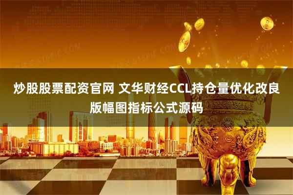 炒股股票配资官网 文华财经CCL持仓量优化改良版幅图指标公式源码