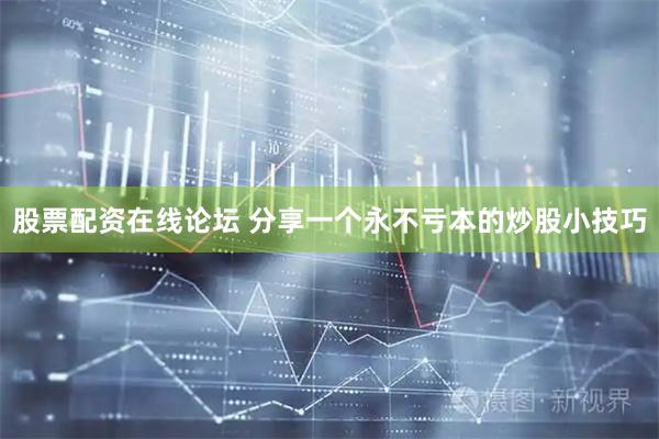 股票配资在线论坛 分享一个永不亏本的炒股小技巧